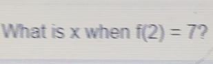 What is x when f(2)=7 ?