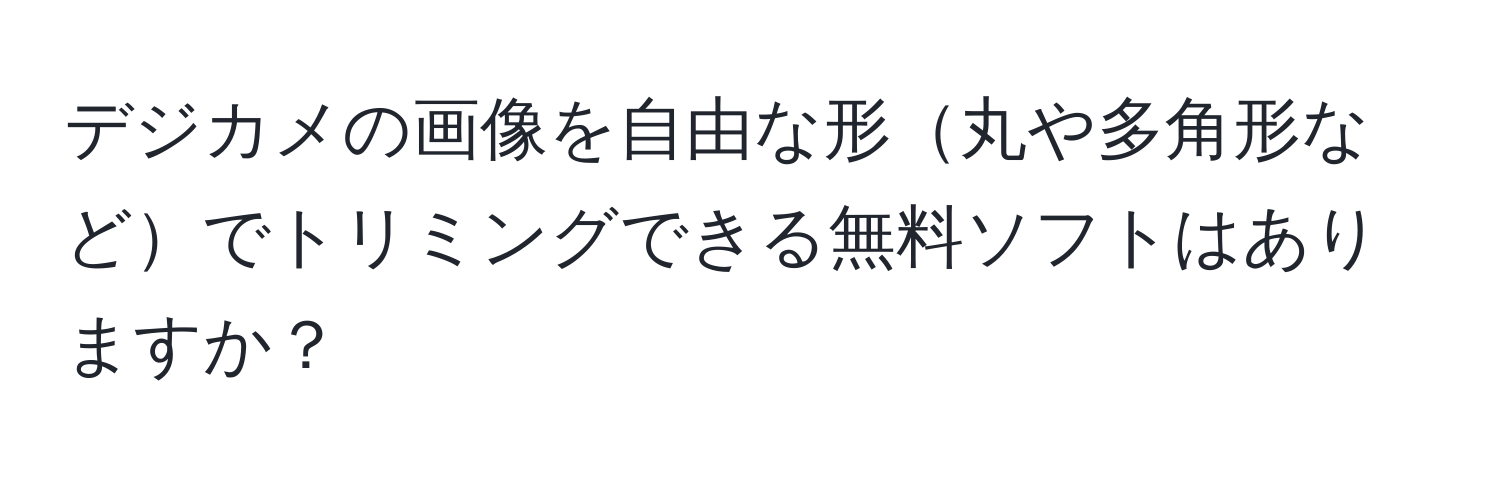 デジカメの画像を自由な形丸や多角形などでトリミングできる無料ソフトはありますか？