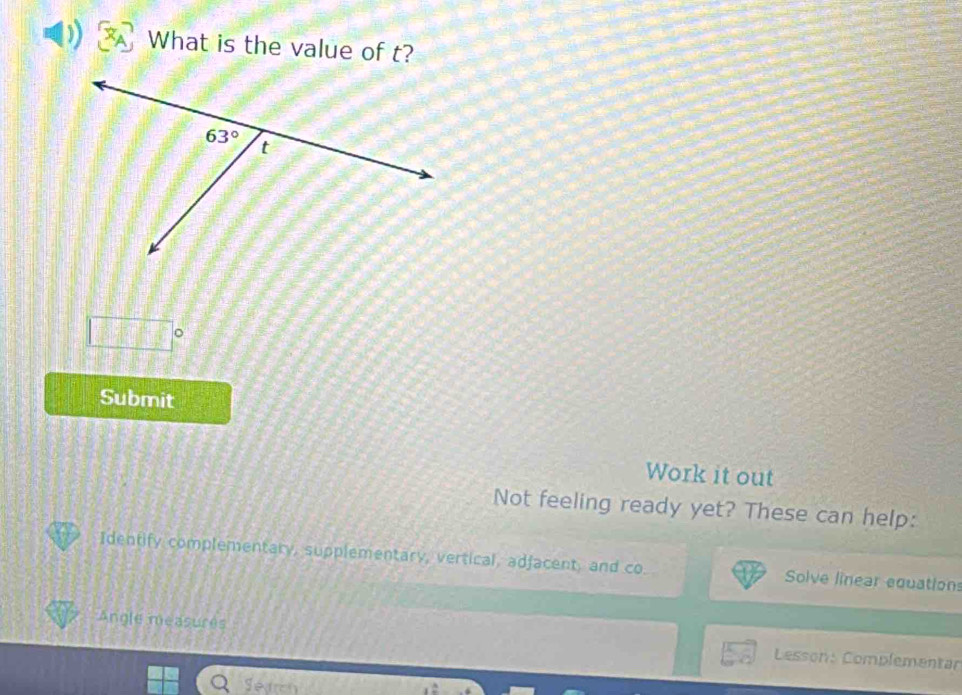 What is the value of t?
□°
Submit
Work it out
Not feeling ready yet? These can help:
Identify complementary, supplementary, vertical, adfacent, and co. Solve linear equation
Angle measures  Lesson: Complementar
Search