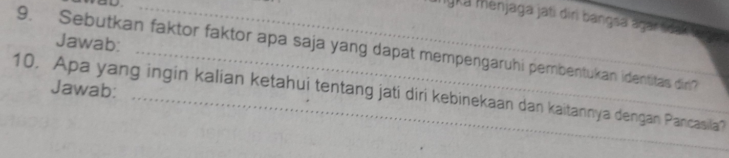 iyka menjaga jati diri bangsa agar noa 
Jawab: 
9. Sebutkan faktor faktor apa saja yang dapat mempengaruhi pembentukan identitas din? 
Jawab: 
10. Apa yang ingin kalian ketahui tentang jati diri kebinekaan dan kaitannya dengan Pancasila?