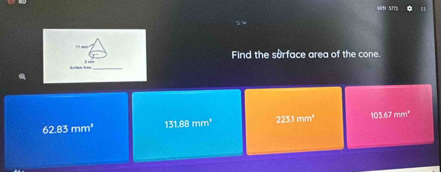 6931 5772
1 1 men
Find the surface area of the cone.
3mm
Surface Area._
103.67mm^2
62.83mm^2
131.88mm^2
223.1mm^2