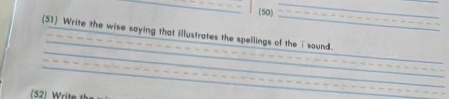 (50) 
_ 
_ 
(51) Write the wise saying that illustrates the spellings of thei sound. 
_ 
_ 
_ 
_ 
_ 
_ 
_ 
(52) Write 
_