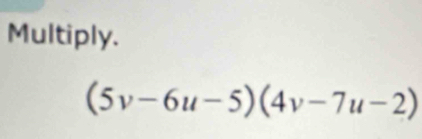 Multiply.
(5v-6u-5)(4v-7u-2)