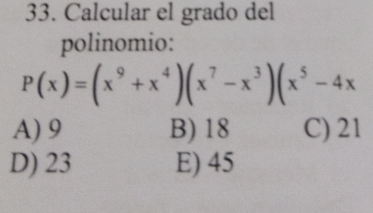 Calcular el grado del
polinomio:
P(x)=(x^9+x^4)(x^7-x^3)(x^5-4x
A) 9 B) 18 C) 21
D) 23 E) 45