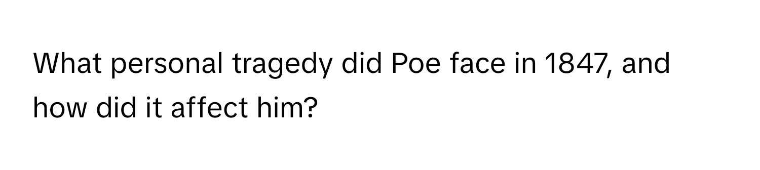 What personal tragedy did Poe face in 1847, and how did it affect him?