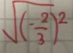 sqrt((-frac 2)3)^2