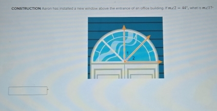 CONSTRUCTION Aaron has installed a new window above the entrance of an office building. If m∠ 2=44° what is m∠ IT=