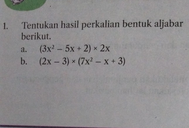 Tentukan hasil perkalian bentuk aljabar 
berikut. 
a. (3x^2-5x+2)* 2x
b. (2x-3)* (7x^2-x+3)