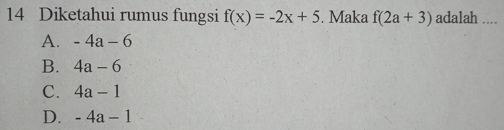 Diketahui rumus fungsi f(x)=-2x+5. Maka f(2a+3) adalah ....
A. -4a-6
B. 4a-6
C. 4a-1
D. -4a-1