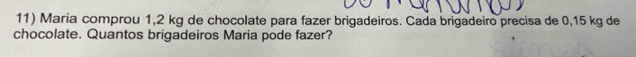 Maria comprou 1,2 kg de chocolate para fazer brigadeiros. Cada brigadeiro precisa de 0,15 kg de 
chocolate. Quantos brigadeiros Maria pode fazer?
