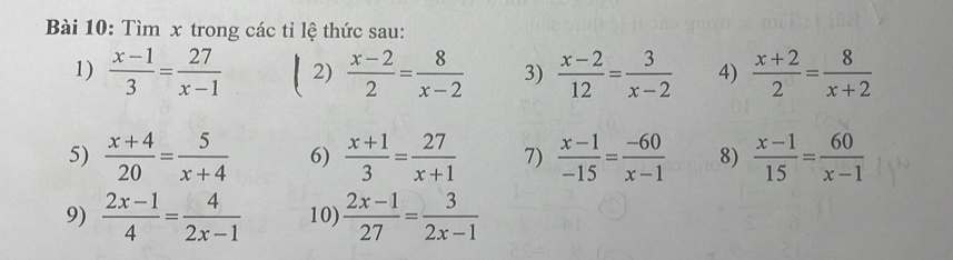 Tìm x trong các tỉ lệ thức sau: 
1)  (x-1)/3 = 27/x-1  2)  (x-2)/2 = 8/x-2  3)  (x-2)/12 = 3/x-2  4)  (x+2)/2 = 8/x+2 
5)  (x+4)/20 = 5/x+4  6)  (x+1)/3 = 27/x+1  7)  (x-1)/-15 = (-60)/x-1  8)  (x-1)/15 = 60/x-1 
9)  (2x-1)/4 = 4/2x-1  10)  (2x-1)/27 = 3/2x-1 