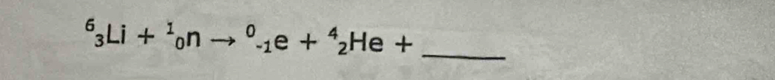 ^6_3Li+^1_0nto^0_-1e+^4_2He+