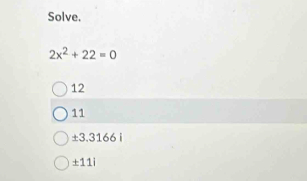 Solve.
2x^2+22=0
12
11
± 3,3166i
± 11i