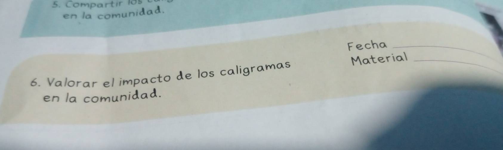 Compartir 1o5 
en la comunidad. 
Fecha_ 
6. Valorar el impacto de los caligramas Material_ 
en la comunidad.