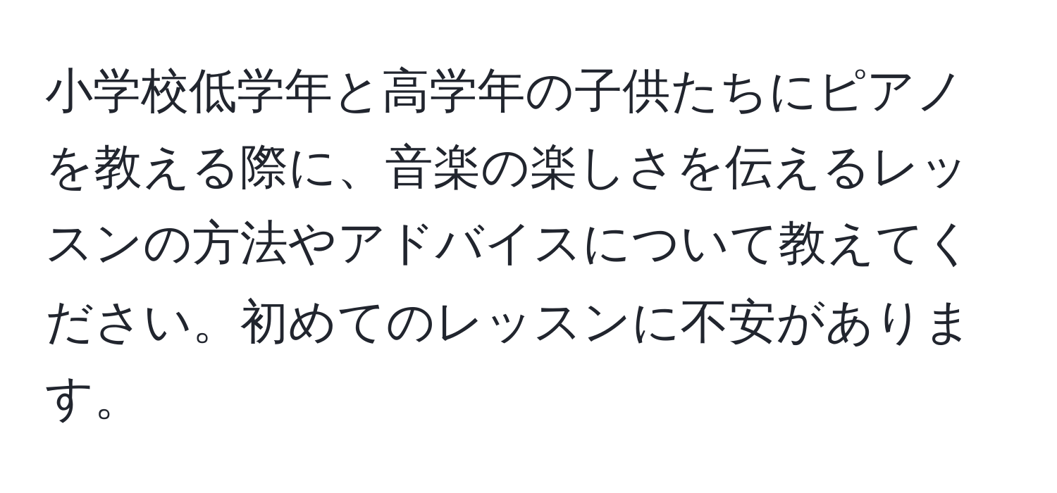 小学校低学年と高学年の子供たちにピアノを教える際に、音楽の楽しさを伝えるレッスンの方法やアドバイスについて教えてください。初めてのレッスンに不安があります。