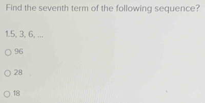 Find the seventh term of the following sequence?
1. 5, 3, 6, ...
96
28
18