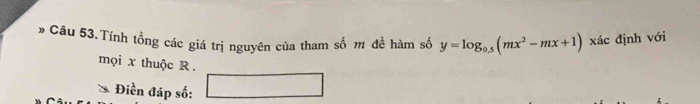 Câu 53.Tính tổng các giá trị nguyên của tham số m đề hàm số y=log _0.5(mx^2-mx+1) xác định với
mọi x thuộc R.
Điền đáp số: x_1+x_2= □ /□   x_1+x_2=frac v