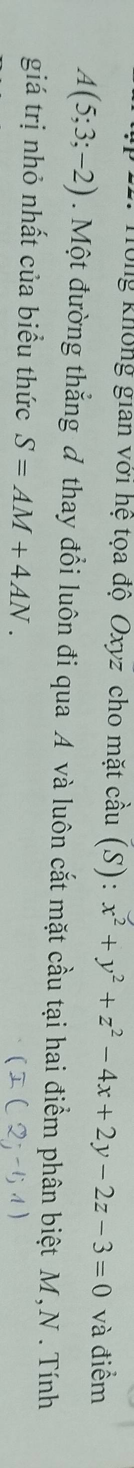 Tổng không gian với hệ tọa độ Oxyz cho mặt cầu (S): x^2+y^2+z^2-4x+2y-2z-3=0 và điểm
A(5;3;-2). Một đường thẳng đ thay đổi luôn đi qua A và luôn cắt mặt cầu tại hai điểm phân biệt M, N. Tính
giá trị nhỏ nhất của biểu thức S=AM+4AN.
