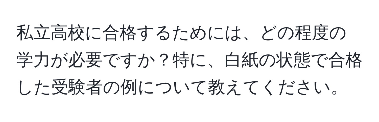 私立高校に合格するためには、どの程度の学力が必要ですか？特に、白紙の状態で合格した受験者の例について教えてください。