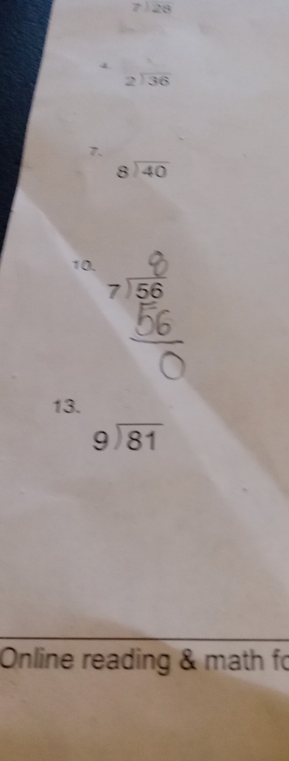 7)overline 28
beginarrayr 2encloselongdiv 36endarray
7.
beginarrayr 8encloselongdiv 40endarray
10.
beginarrayr 7encloselongdiv 56endarray
13.
beginarrayr 9encloselongdiv 81endarray
Online reading & math fo