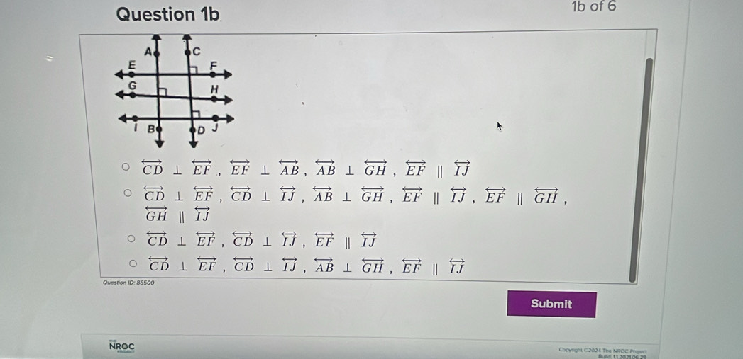 1b of 6
overleftrightarrow CD⊥ overleftrightarrow EF, overleftrightarrow EF⊥ overleftrightarrow AB, overleftrightarrow AB⊥ overleftrightarrow GH, overleftrightarrow EFparallel overleftrightarrow IJ
overleftrightarrow CD⊥ overleftrightarrow EF, overleftrightarrow CD⊥ overleftrightarrow IJ, overleftrightarrow AB⊥ overleftrightarrow GH, overleftrightarrow EFparallel overleftrightarrow IJ, overleftrightarrow EFparallel overleftrightarrow GH,
overleftrightarrow GHparallel overleftrightarrow IJ
overleftrightarrow CD⊥ overleftrightarrow EF, overleftrightarrow CD⊥ overleftrightarrow IJ, overleftrightarrow EFparallel overleftrightarrow IJ
overleftrightarrow CD⊥ overleftrightarrow EF, overleftrightarrow CD⊥ overleftrightarrow IJ, overleftrightarrow AB⊥ overleftrightarrow GH, overleftrightarrow EFparallel overleftrightarrow IJ
Question ID: 86500
Submit
NROC Copyright ©2024 The NROC Project