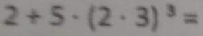 2+5· (2· 3)^3=