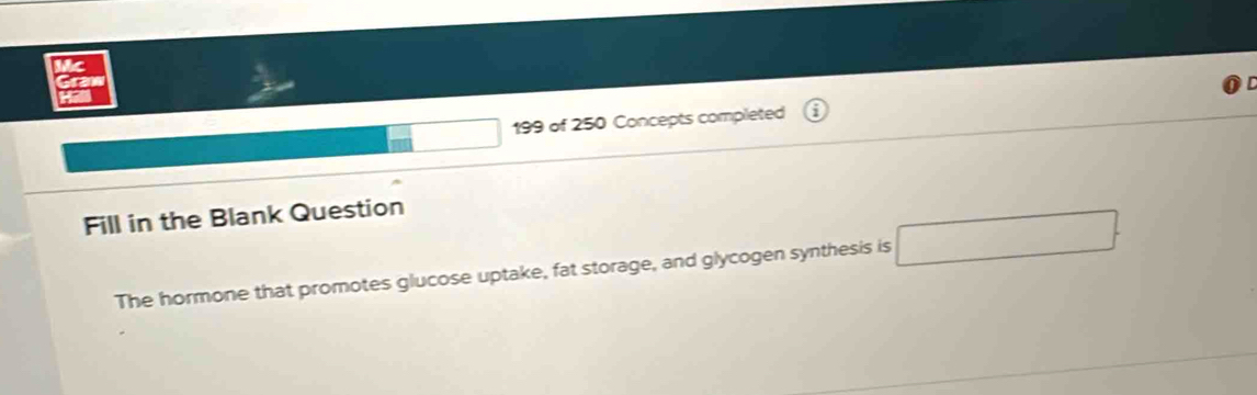 Vc 
a
199 of 250 Concepts completed 
Fill in the Blank Question 
The hormone that promotes glucose uptake, fat storage, and glycogen synthesis is