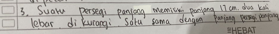 Suaru persegi panjang memilik: panjang 17 cm. dua kall 
lebar dikurangi Saru sama dengan Paniang persegi panyiang