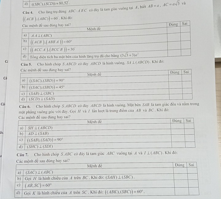 ((SBC),(SCD))approx 80,52°.
Câu 4. Cho lăng trụ đứng ABC· A'B'C' có đáy là tam giác vuông tại A , biết AB=a,AC=asqrt(3) và
((ACB'),(ABC))=60°. Khi đó:
C Câu 5. Cho hình chóp S.ABCD có đây ABCD là hình vuông, SA ⊥(ABCD). 
C
Câ Câu 6. Cho hình chóp S.ABCD có đáy ABCD là hình vuông. Mặt bên SAB là tam giác đều và nằm trong
mặt phẳng vuông góc với đáy. Gọi H và / lần lượt là trung điểm của AB và BC . Khi đó:
â
Câu 7. Cho hình chóp S.ABC có đáy là tam giác ABC vuông tại A và I ⊥(ABC). Khi đó: