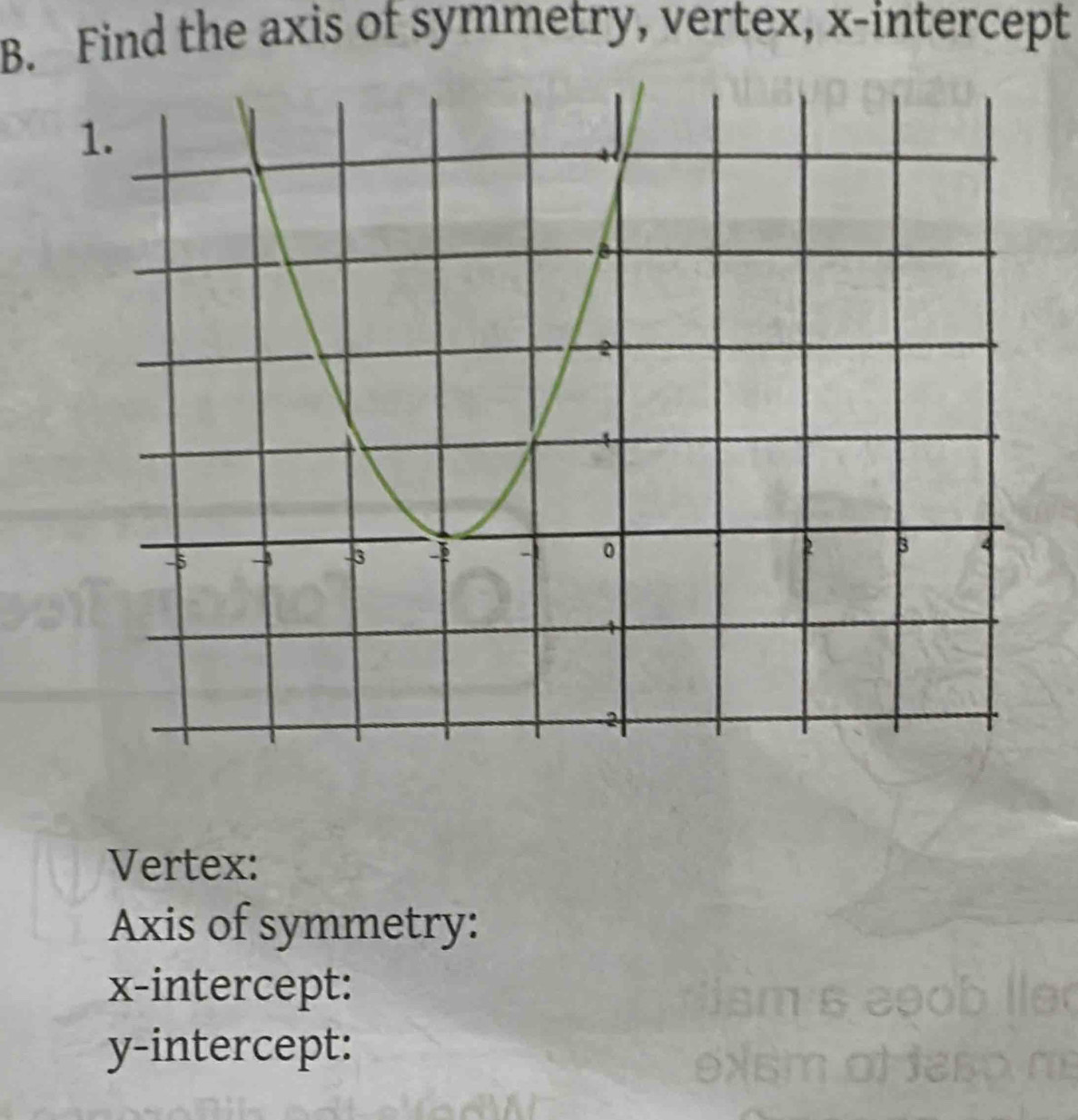 Find the axis of symmetry, vertex, x-intercept 
1 
Vertex: 
Axis of symmetry: 
x-intercept: 
y-intercept: