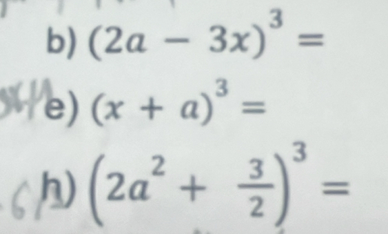 (2a-3x)^3=
e) (x+a)^3=
h) (2a^2+ 3/2 )^3=