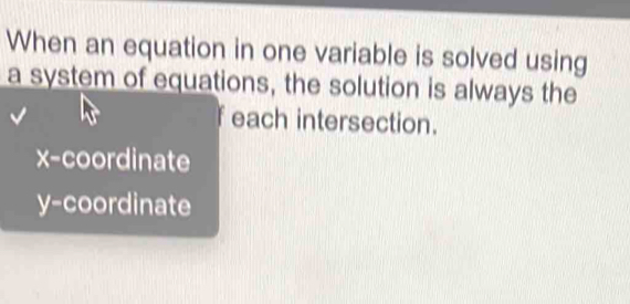 When an equation in one variable is solved using
a system of equations, the solution is always the
f each intersection.
x-coordinate
y-coordinate