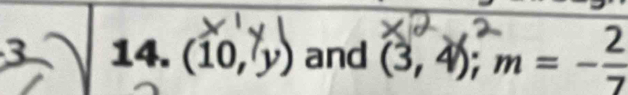 3 14. (10,y) and (3, 4); m= −