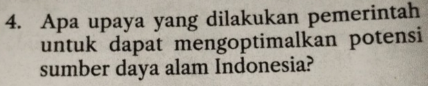 Apa upaya yang dilakukan pemerintah 
untuk dapat mengoptimalkan potensi 
sumber daya alam Indonesia?