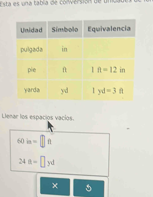 Esta es una tabla de conversión de unidades
Llenar los espacios vacíos.
60in=□ ft
24ft=□ yd
×