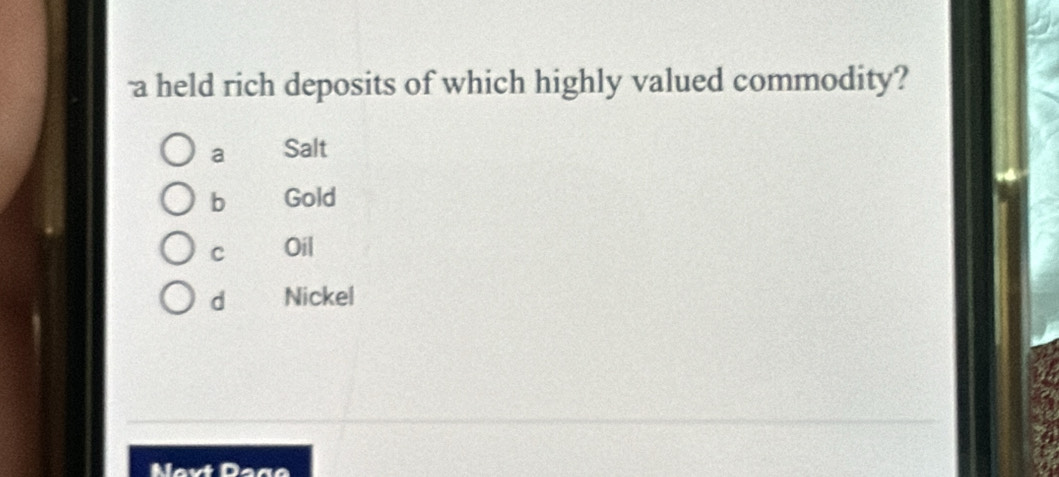 a held rich deposits of which highly valued commodity?
a Salt
b Gold
C Oil
d Nickel
Nevt Dage