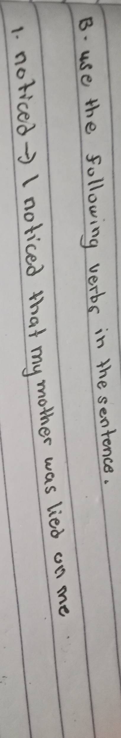 use the following verbs in the sentence. 
1. noticed→>1 noticed that my mother was lied on me