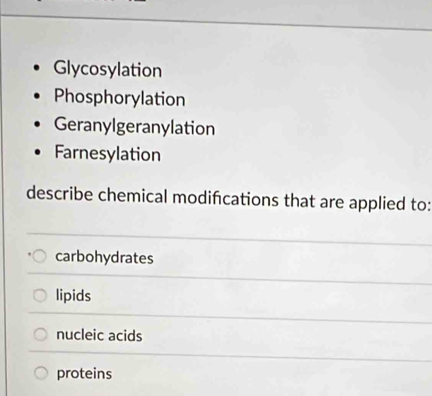 Glycosylation
Phosphorylation
Geranylgeranylation
Farnesylation
describe chemical modifcations that are applied to:
carbohydrates
lipids
nucleic acids
proteins