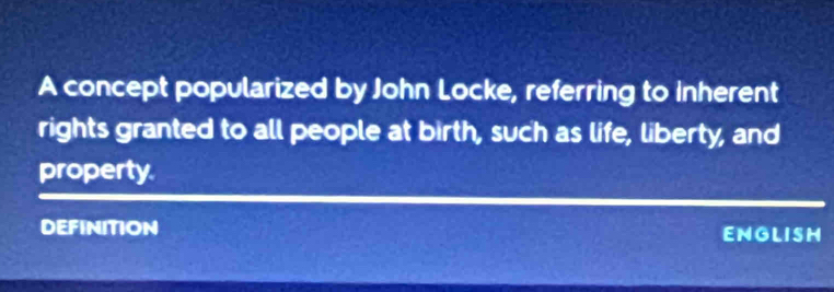 A concept popularized by John Locke, referring to inherent 
rights granted to all people at birth, such as life, liberty, and 
property 
DEFINITION ENGLISH