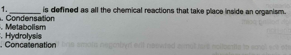 is defined as all the chemical reactions that take place inside an organism.
. Condensation
. Metabolism
. Hydrolysis
. Concatenation