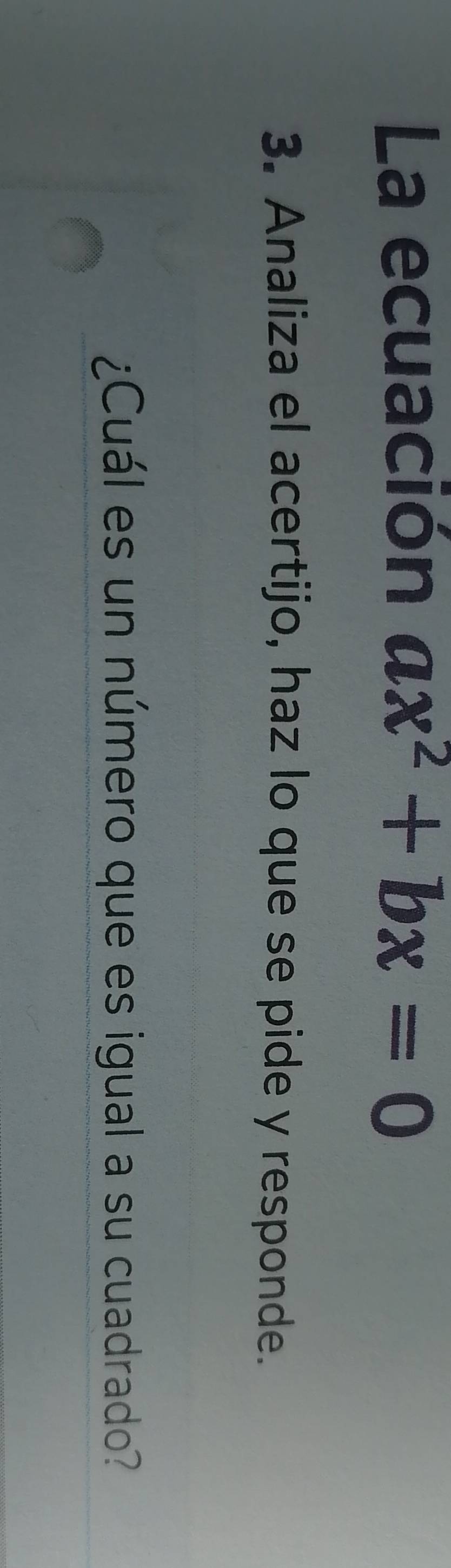 La ecuación ax^2+bx=0
3. Analiza el acertijo, haz lo que se pide y responde. 
¿Cuál es un número que es igual a su cuadrado?