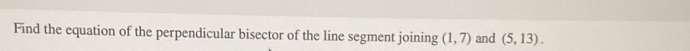 Find the equation of the perpendicular bisector of the line segment joining (1,7) and (5,13).