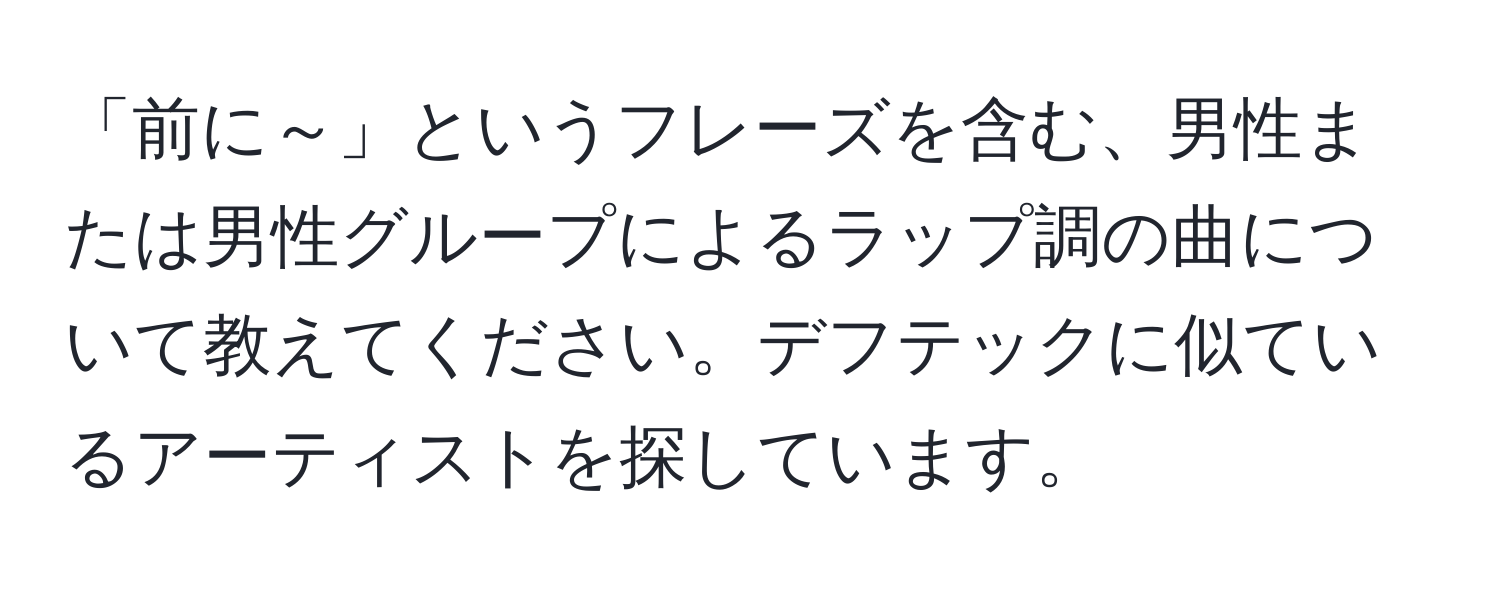 「前に～」というフレーズを含む、男性または男性グループによるラップ調の曲について教えてください。デフテックに似ているアーティストを探しています。