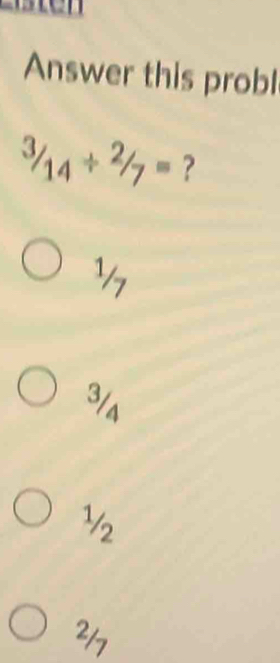 Answer this probl^(3/_14)+^2/_7= ?
½
3/s
½
217