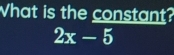 What is the constant?
2x-5