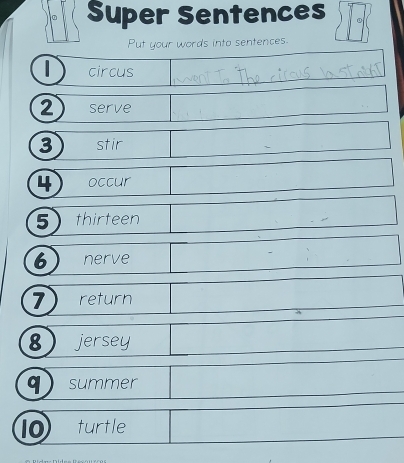 Super Sentences 
Put your words into sentences. 
circus 
2 serve 
3 stir _  (-3=∠ 4=∠ 3
(-3,∠ APM)
□  
4 occur ()frac ) 
5 thirteen^(□) 0...,...) □  □  
6 nerve 
1 
. 
□  
7 return 
□  
8 jersey □  ∴ △ A,4) 
□  
q summer 
10 turtle