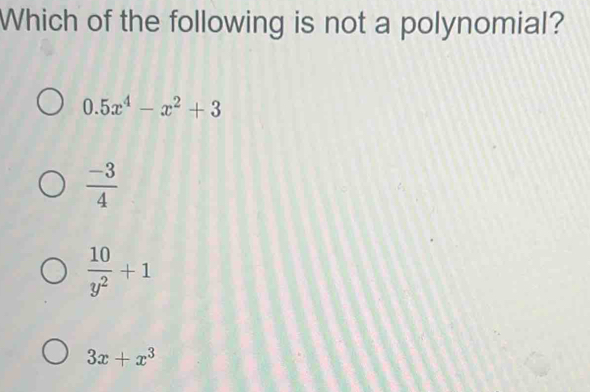 Which of the following is not a polynomial?
0.5x^4-x^2+3
 (-3)/4 
 10/y^2 +1
3x+x^3