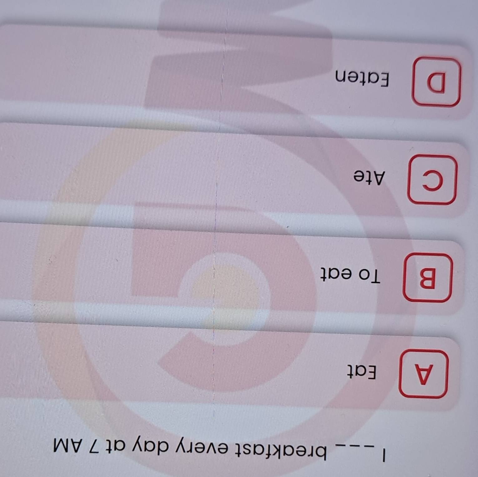 breakfast every day at 7 AM
A ] Eat
B | To eat
Ate
D Eaten