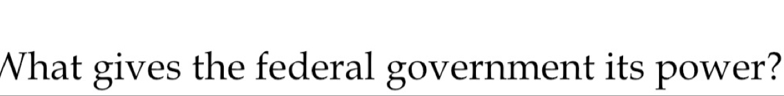 What gives the federal government its power?