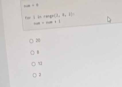 num=0
for i in range (2,8,2)
t ì
n um - n u
20
B
12
2